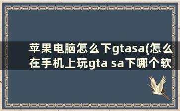 苹果电脑怎么下gtasa(怎么在手机上玩gta sa下哪个软件)